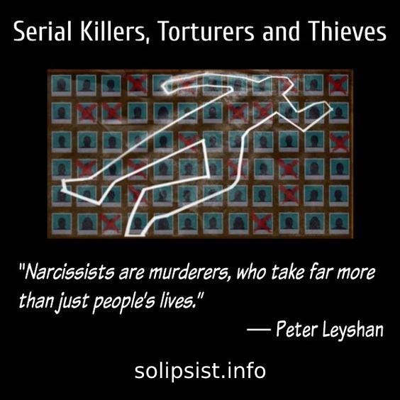 Serial Killers, Torturers and Thieves:  'Narcissists are murderers, who take far more than just people's lives.' ~ Peter Leyshan